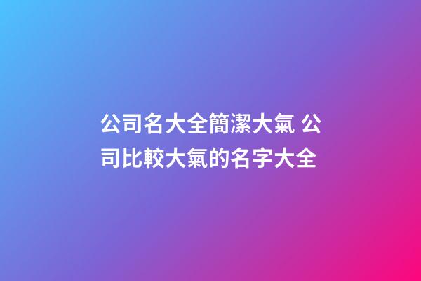 公司名大全簡潔大氣 公司比較大氣的名字大全-第1張-公司起名-玄機(jī)派